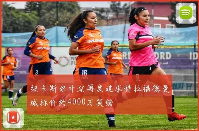 纽卡斯尔计划再度追求特拉福德曼城标价约4000万英镑